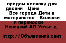 продам коляску для двойни › Цена ­ 30 000 - Все города Дети и материнство » Коляски и переноски   . Ненецкий АО,Устье д.